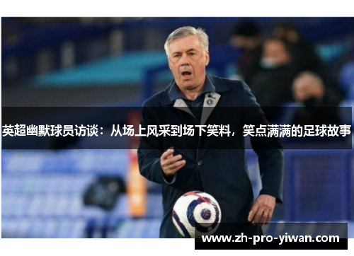 英超幽默球员访谈：从场上风采到场下笑料，笑点满满的足球故事