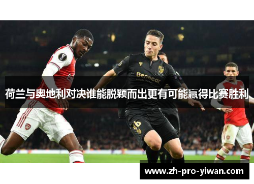 荷兰与奥地利对决谁能脱颖而出更有可能赢得比赛胜利