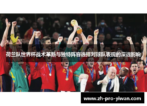 荷兰队世界杯战术革新与独特阵容选择对球队表现的深远影响 荷兰队世界杯战术革新与独特阵容选择对球队表现的深远影响