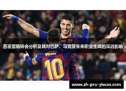 苏亚雷斯转会分析及其对巴萨、马竞及未来职业生涯的深远影响
