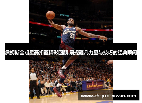 詹姆斯全明星赛扣篮精彩回顾 展现超凡力量与技巧的经典瞬间