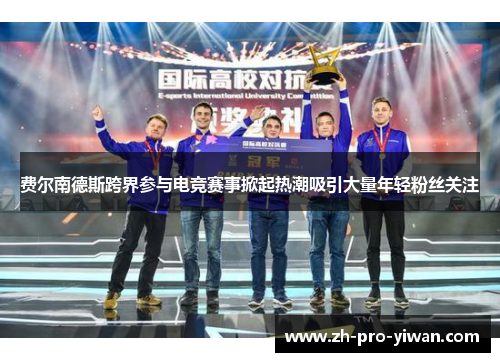 费尔南德斯跨界参与电竞赛事掀起热潮吸引大量年轻粉丝关注 费尔南德斯跨界参与电竞赛事掀起热潮吸引大量年轻粉丝关注