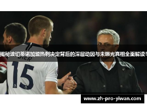 揭秘波切蒂诺加盟热刺决定背后的深层动因与未曝光真相全面解读！