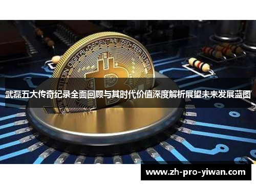 武磊五大传奇纪录全面回顾与其时代价值深度解析展望未来发展蓝图