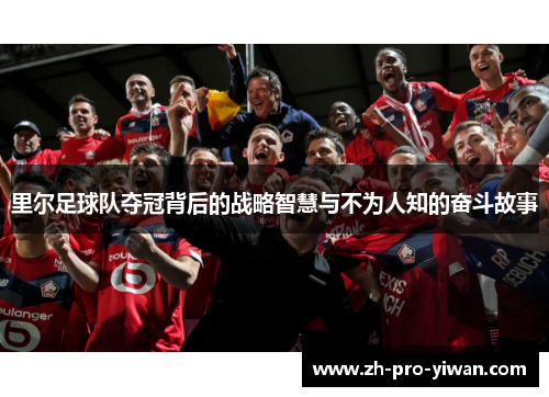 里尔足球队夺冠背后的战略智慧与不为人知的奋斗故事