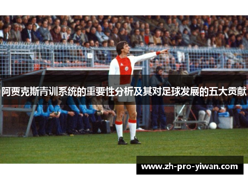 阿贾克斯青训系统的重要性分析及其对足球发展的五大贡献