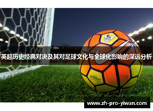 英超历史经典对决及其对足球文化与全球化影响的深远分析