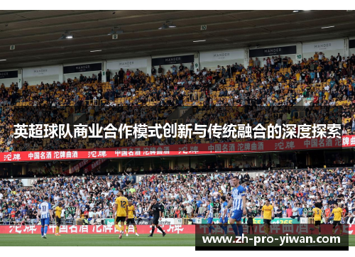英超球队商业合作模式创新与传统融合的深度探索