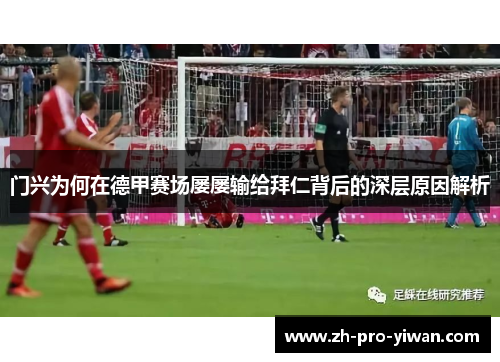 门兴为何在德甲赛场屡屡输给拜仁背后的深层原因解析