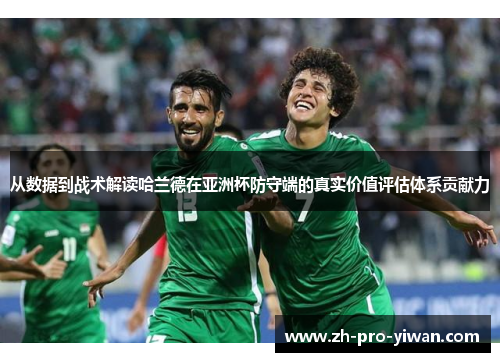 从数据到战术解读哈兰德在亚洲杯防守端的真实价值评估体系贡献力 从数据到战术解读哈兰德在亚洲杯防守端的真实价值评估体系贡献力