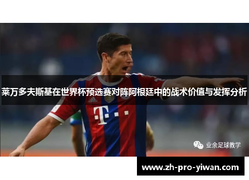 莱万多夫斯基在世界杯预选赛对阵阿根廷中的战术价值与发挥分析