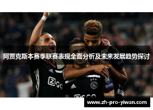 阿贾克斯本赛季联赛表现全面分析及未来发展趋势探讨