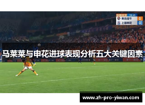 马莱莱与申花进球表现分析五大关键因素