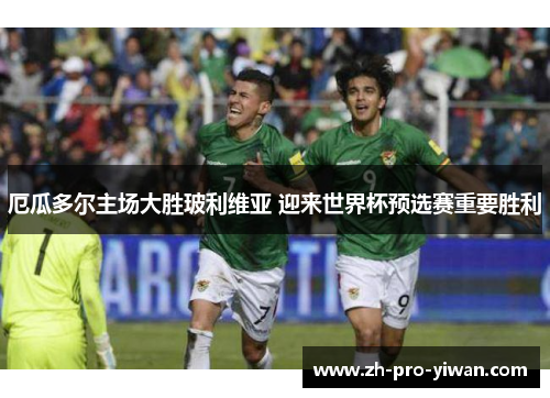 厄瓜多尔主场大胜玻利维亚 迎来世界杯预选赛重要胜利