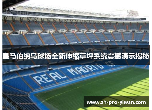 皇马伯纳乌球场全新伸缩草坪系统震撼演示揭秘 皇马伯纳乌球场全新伸缩草坪系统震撼演示揭秘