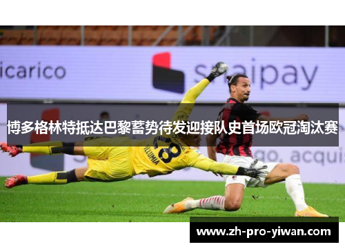 博多格林特抵达巴黎蓄势待发迎接队史首场欧冠淘汰赛