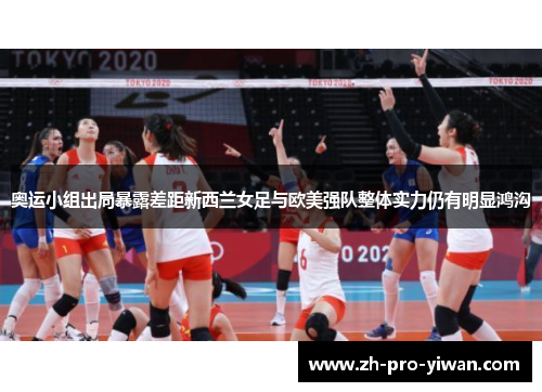 奥运小组出局暴露差距新西兰女足与欧美强队整体实力仍有明显鸿沟 奥运小组出局暴露差距新西兰女足与欧美强队整体实力仍有明显鸿沟