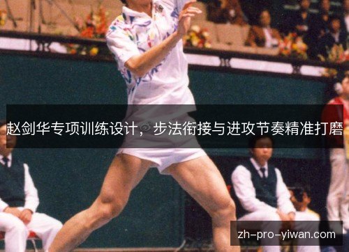 赵剑华专项训练设计，步法衔接与进攻节奏精准打磨